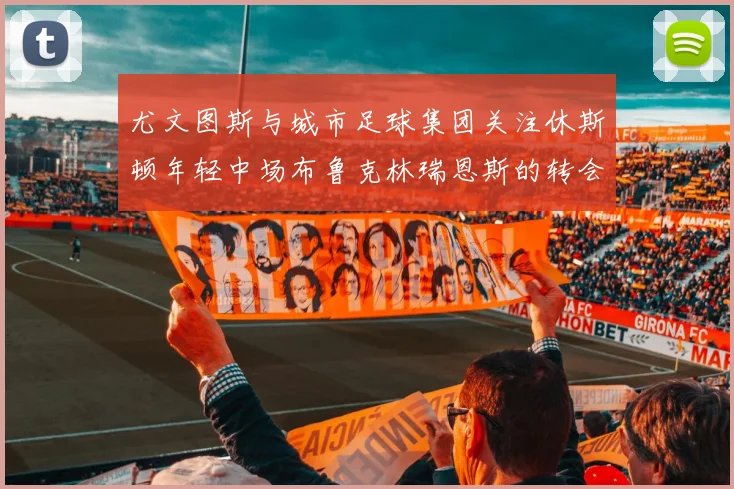 尤文图斯与城市足球集团关注休斯顿年轻中场布鲁克林瑞恩斯的转会动态