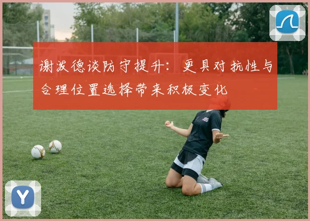谢泼德谈防守提升：更具对抗性与合理位置选择带来积极变化