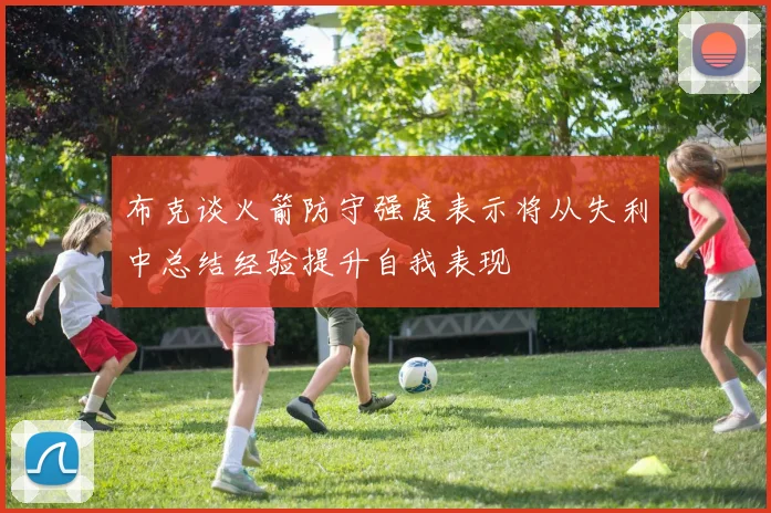 布克谈火箭防守强度表示将从失利中总结经验提升自我表现