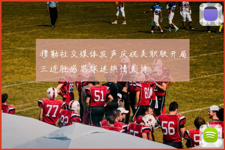 穆勒社交媒体发声庆祝美职联开局三连胜感恩球迷热情支持