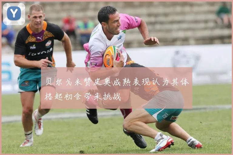 贝尔戈米赞皮奥成熟表现认为其体格起初会带来挑战