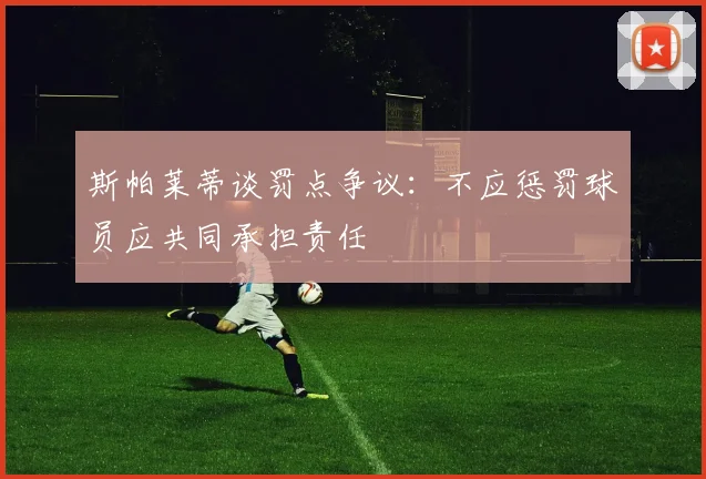 斯帕莱蒂谈罚点争议：不应惩罚球员应共同承担责任