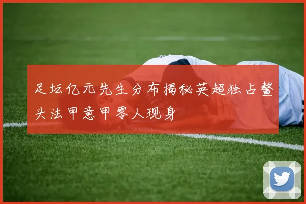 足坛亿元先生分布揭秘英超独占鳌头法甲意甲零人现身