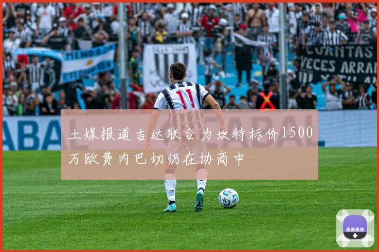土媒报道吉达联合为坎特标价1500万欧费内巴切仍在协商中