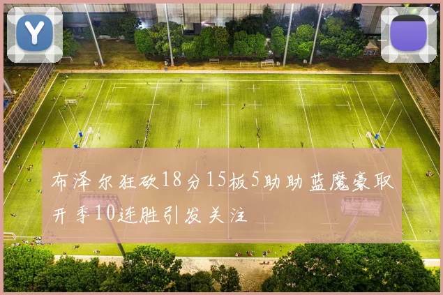 布泽尔狂砍18分15板5助助蓝魔豪取开季10连胜引发关注