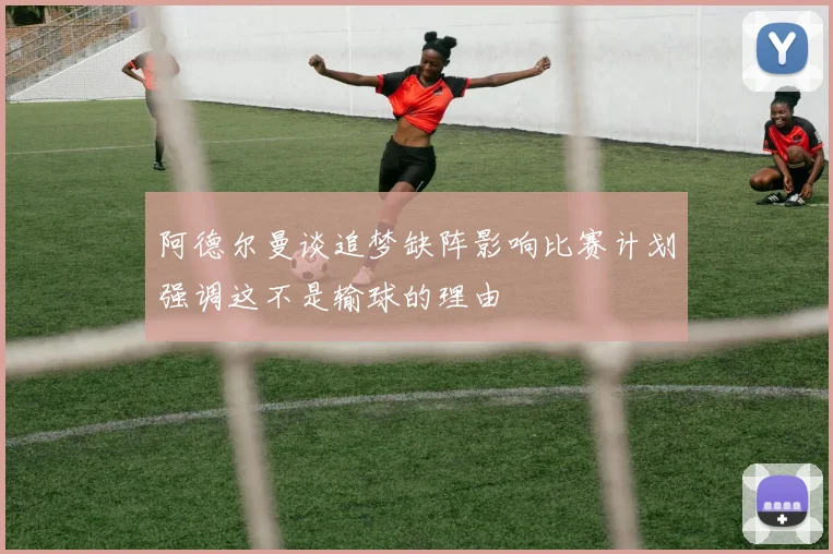 阿德尔曼谈追梦缺阵影响比赛计划强调这不是输球的理由