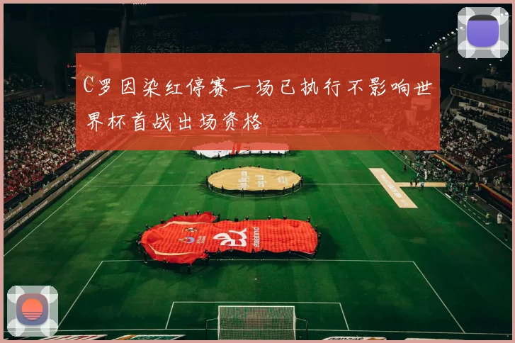 C罗因染红停赛一场已执行不影响世界杯首战出场资格