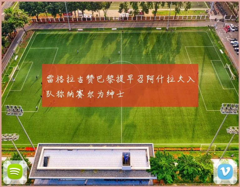 雷格拉吉赞巴黎提早召阿什拉夫入队称纳赛尔为绅士