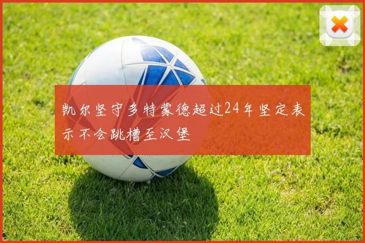 凯尔坚守多特蒙德超过24年坚定表示不会跳槽至汉堡