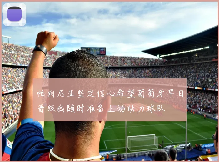 帕利尼亚坚定信心希望葡萄牙早日晋级我随时准备上场助力球队