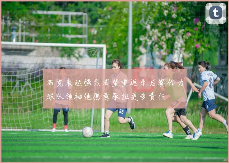 布克表达强烈渴望重返季后赛作为球队领袖他愿意承担更多责任