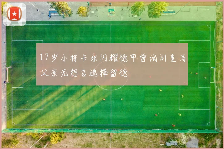 17岁小将卡尔闪耀德甲曾试训皇马父亲无怨言选择留德
