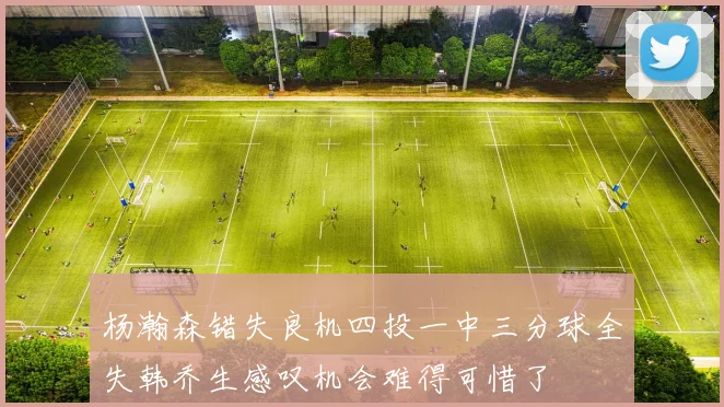 杨瀚森错失良机四投一中三分球全失韩乔生感叹机会难得可惜了