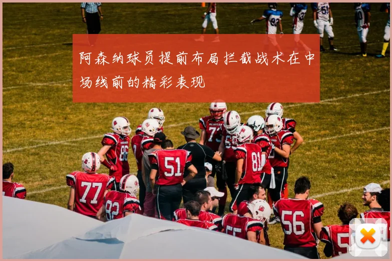 阿森纳球员提前布局拦截战术在中场线前的精彩表现