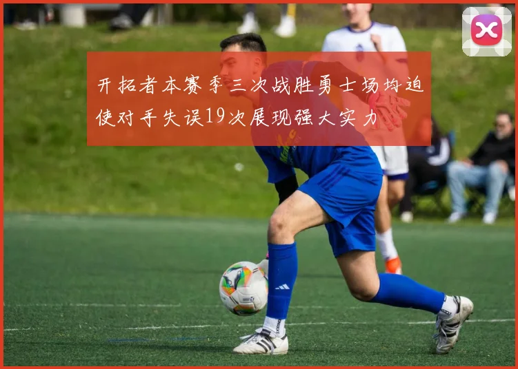 开拓者本赛季三次战胜勇士场均迫使对手失误19次展现强大实力