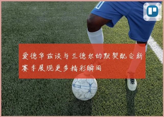 爱德华兹谈与兰德尔的默契配合新赛季展现更多精彩瞬间